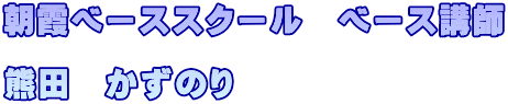 朝霞ベーススクール　ベース講師  熊田　かずのり